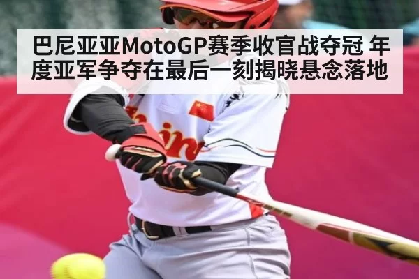 巴尼亚亚MotoGP赛季收官战夺冠 年度亚军争夺在最后一刻揭晓悬念落地
